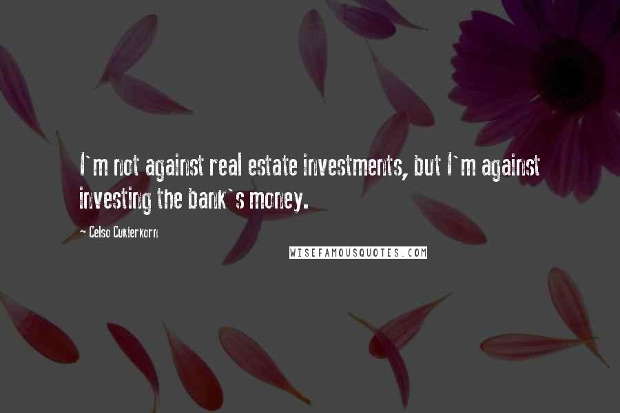 Celso Cukierkorn Quotes: I'm not against real estate investments, but I'm against investing the bank's money.