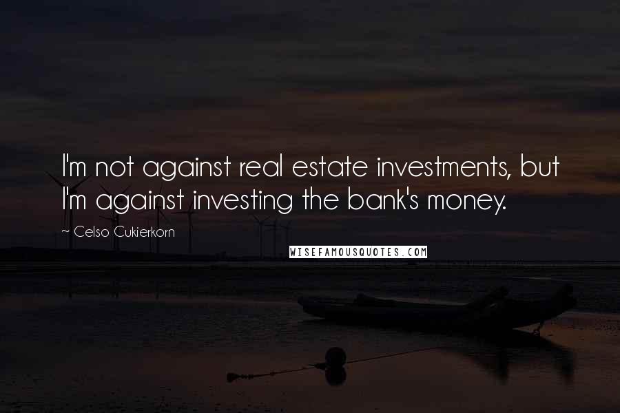 Celso Cukierkorn Quotes: I'm not against real estate investments, but I'm against investing the bank's money.