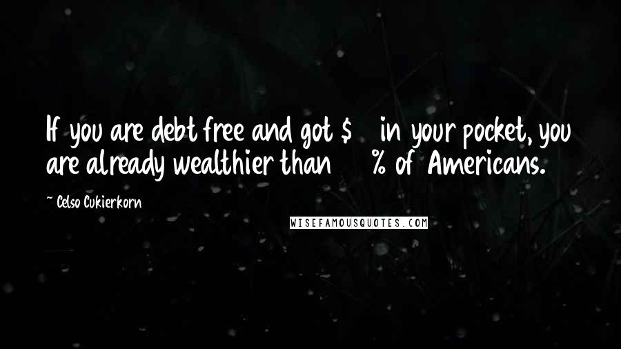 Celso Cukierkorn Quotes: If you are debt free and got $10 in your pocket, you are already wealthier than 25% of Americans.