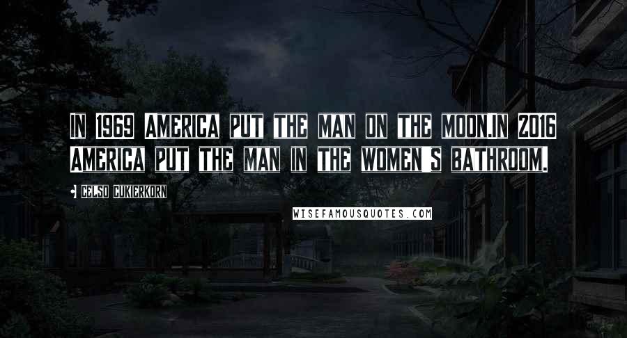 Celso Cukierkorn Quotes: In 1969 America put the man on the moon.In 2016 America put the man in the women's bathroom.