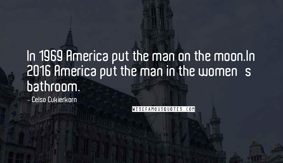 Celso Cukierkorn Quotes: In 1969 America put the man on the moon.In 2016 America put the man in the women's bathroom.