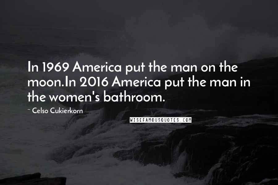 Celso Cukierkorn Quotes: In 1969 America put the man on the moon.In 2016 America put the man in the women's bathroom.