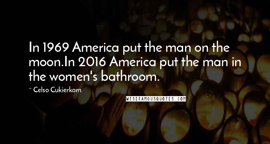 Celso Cukierkorn Quotes: In 1969 America put the man on the moon.In 2016 America put the man in the women's bathroom.