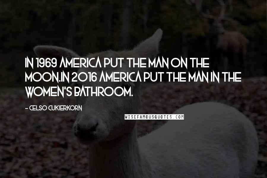 Celso Cukierkorn Quotes: In 1969 America put the man on the moon.In 2016 America put the man in the women's bathroom.