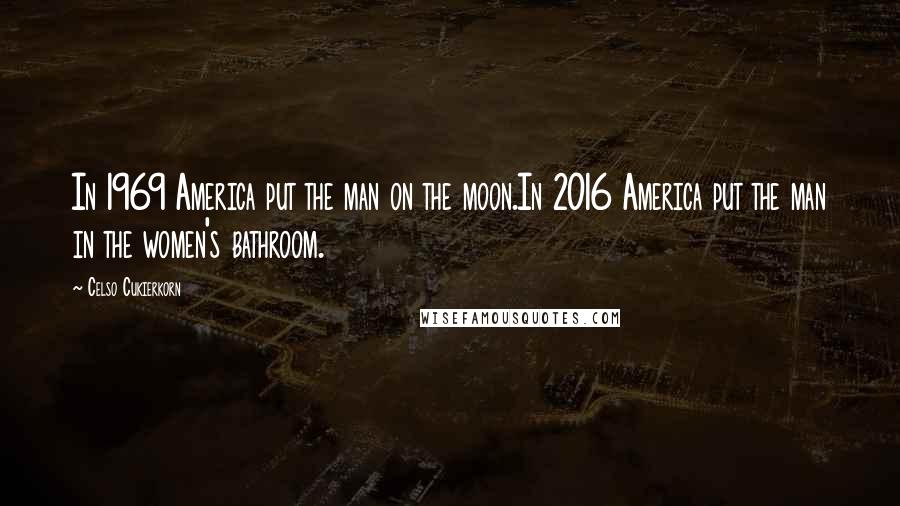 Celso Cukierkorn Quotes: In 1969 America put the man on the moon.In 2016 America put the man in the women's bathroom.