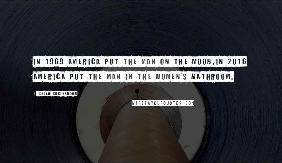 Celso Cukierkorn Quotes: In 1969 America put the man on the moon.In 2016 America put the man in the women's bathroom.