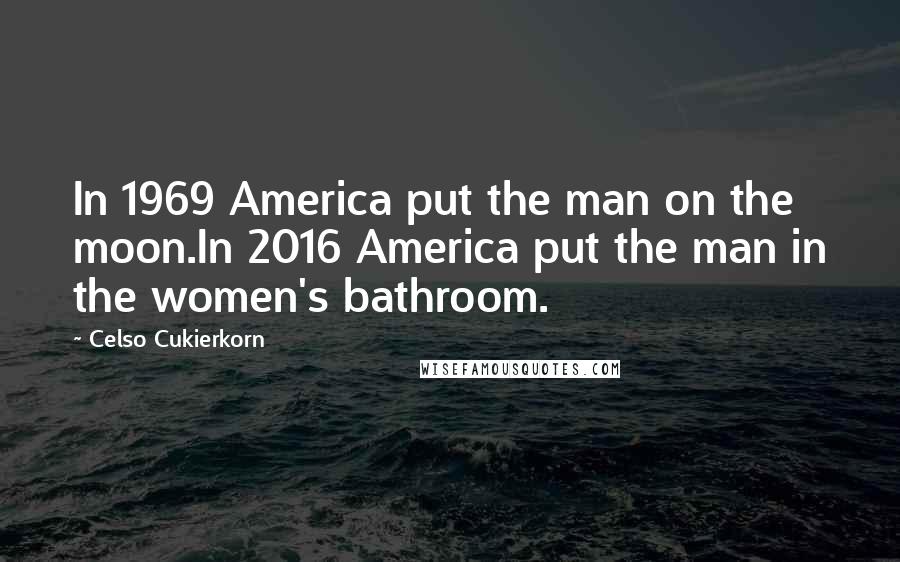 Celso Cukierkorn Quotes: In 1969 America put the man on the moon.In 2016 America put the man in the women's bathroom.