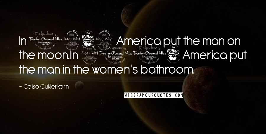 Celso Cukierkorn Quotes: In 1969 America put the man on the moon.In 2016 America put the man in the women's bathroom.