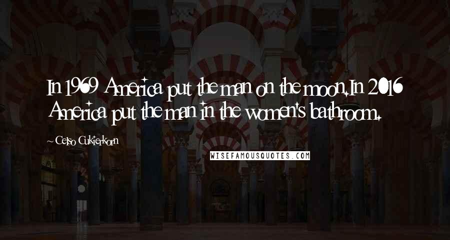 Celso Cukierkorn Quotes: In 1969 America put the man on the moon.In 2016 America put the man in the women's bathroom.