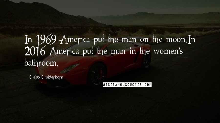 Celso Cukierkorn Quotes: In 1969 America put the man on the moon.In 2016 America put the man in the women's bathroom.