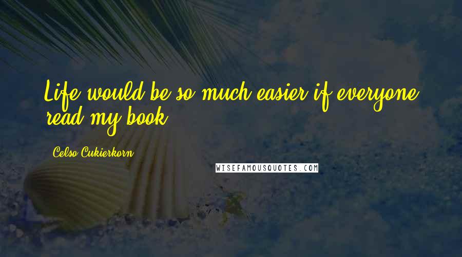 Celso Cukierkorn Quotes: Life would be so much easier if everyone read my book