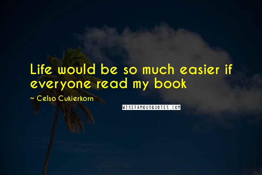 Celso Cukierkorn Quotes: Life would be so much easier if everyone read my book
