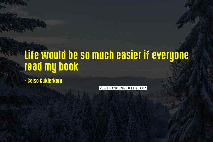 Celso Cukierkorn Quotes: Life would be so much easier if everyone read my book