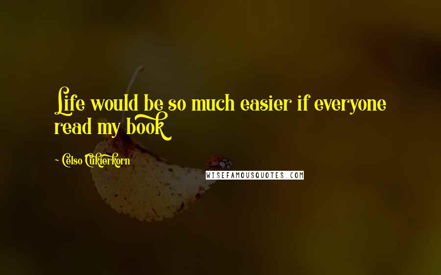 Celso Cukierkorn Quotes: Life would be so much easier if everyone read my book