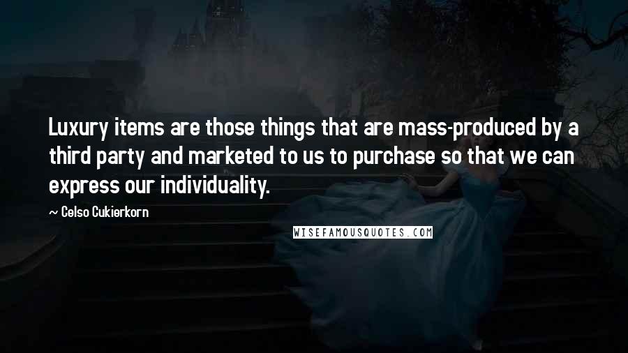 Celso Cukierkorn Quotes: Luxury items are those things that are mass-produced by a third party and marketed to us to purchase so that we can express our individuality.