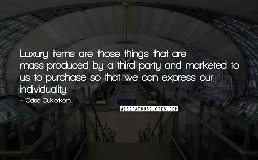 Celso Cukierkorn Quotes: Luxury items are those things that are mass-produced by a third party and marketed to us to purchase so that we can express our individuality.