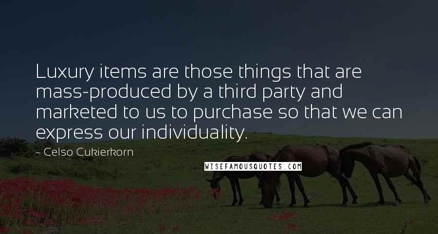 Celso Cukierkorn Quotes: Luxury items are those things that are mass-produced by a third party and marketed to us to purchase so that we can express our individuality.