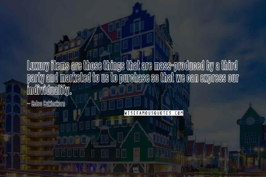 Celso Cukierkorn Quotes: Luxury items are those things that are mass-produced by a third party and marketed to us to purchase so that we can express our individuality.