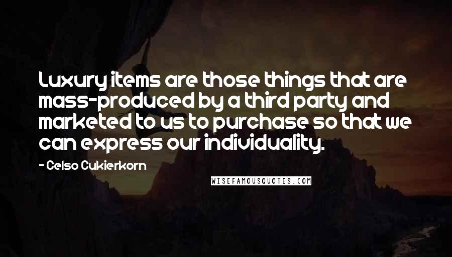 Celso Cukierkorn Quotes: Luxury items are those things that are mass-produced by a third party and marketed to us to purchase so that we can express our individuality.