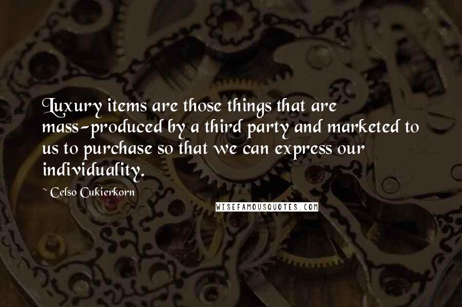 Celso Cukierkorn Quotes: Luxury items are those things that are mass-produced by a third party and marketed to us to purchase so that we can express our individuality.