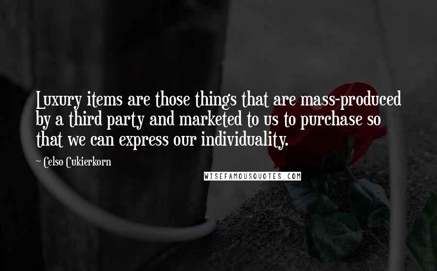 Celso Cukierkorn Quotes: Luxury items are those things that are mass-produced by a third party and marketed to us to purchase so that we can express our individuality.