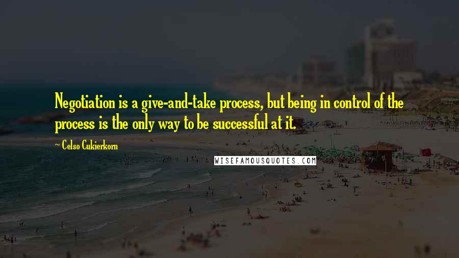 Celso Cukierkorn Quotes: Negotiation is a give-and-take process, but being in control of the process is the only way to be successful at it.