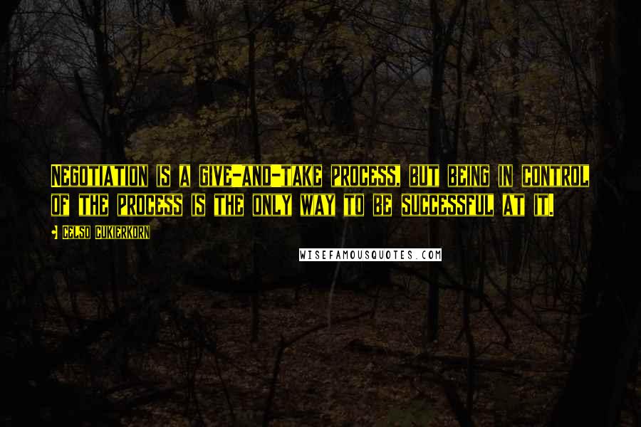 Celso Cukierkorn Quotes: Negotiation is a give-and-take process, but being in control of the process is the only way to be successful at it.