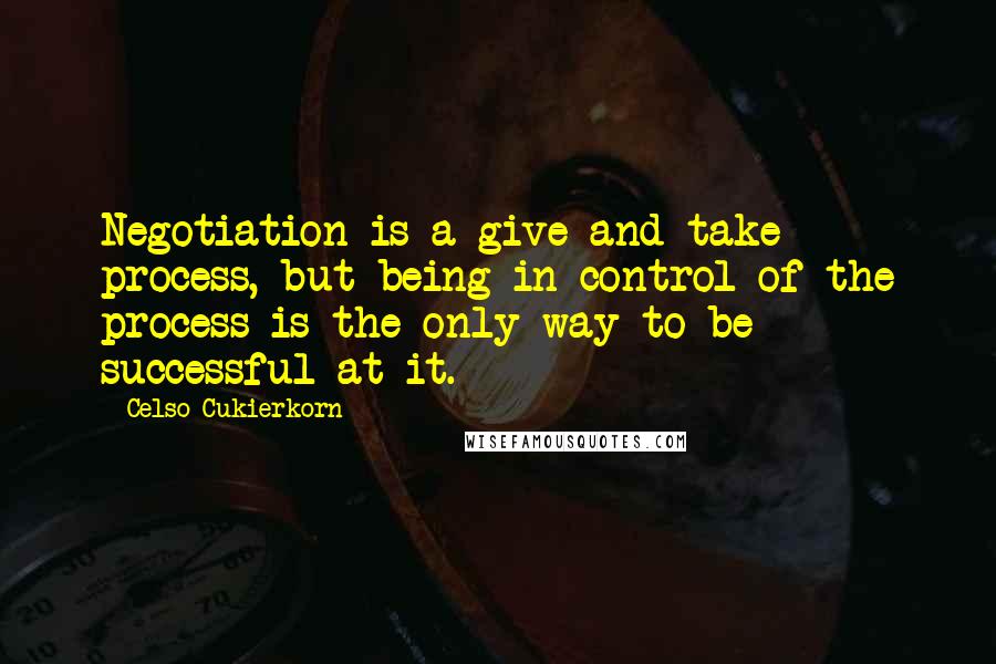 Celso Cukierkorn Quotes: Negotiation is a give-and-take process, but being in control of the process is the only way to be successful at it.