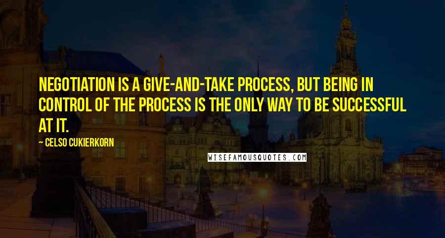 Celso Cukierkorn Quotes: Negotiation is a give-and-take process, but being in control of the process is the only way to be successful at it.