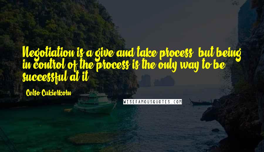 Celso Cukierkorn Quotes: Negotiation is a give-and-take process, but being in control of the process is the only way to be successful at it.