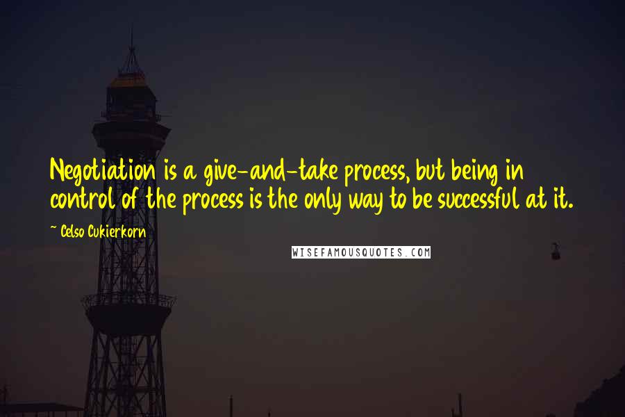 Celso Cukierkorn Quotes: Negotiation is a give-and-take process, but being in control of the process is the only way to be successful at it.