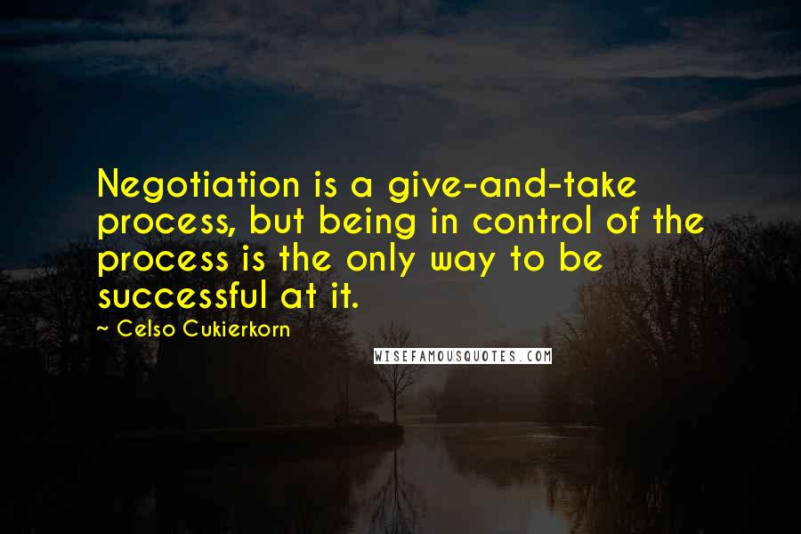 Celso Cukierkorn Quotes: Negotiation is a give-and-take process, but being in control of the process is the only way to be successful at it.