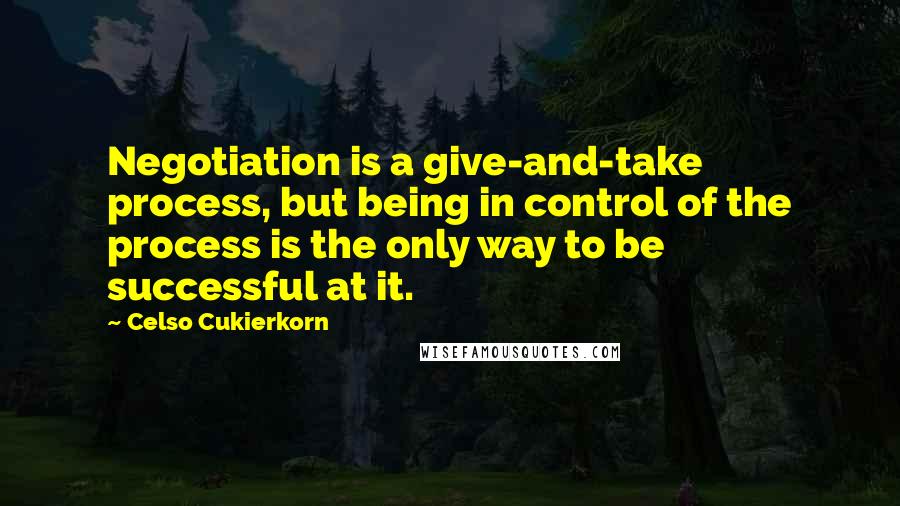 Celso Cukierkorn Quotes: Negotiation is a give-and-take process, but being in control of the process is the only way to be successful at it.
