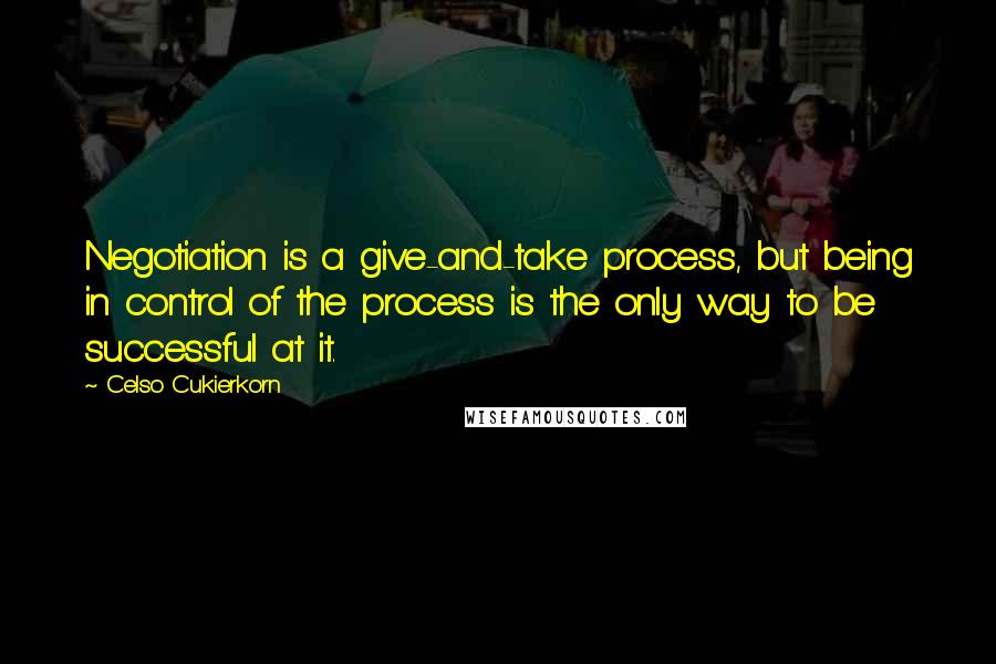 Celso Cukierkorn Quotes: Negotiation is a give-and-take process, but being in control of the process is the only way to be successful at it.