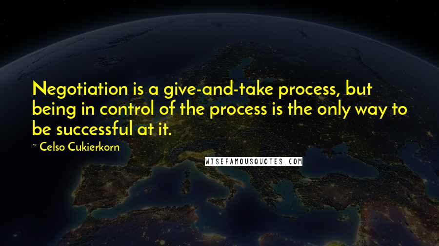 Celso Cukierkorn Quotes: Negotiation is a give-and-take process, but being in control of the process is the only way to be successful at it.