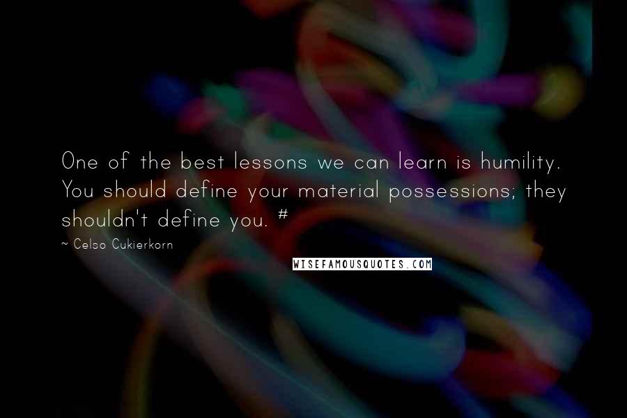 Celso Cukierkorn Quotes: One of the best lessons we can learn is humility. You should define your material possessions; they shouldn't define you. #