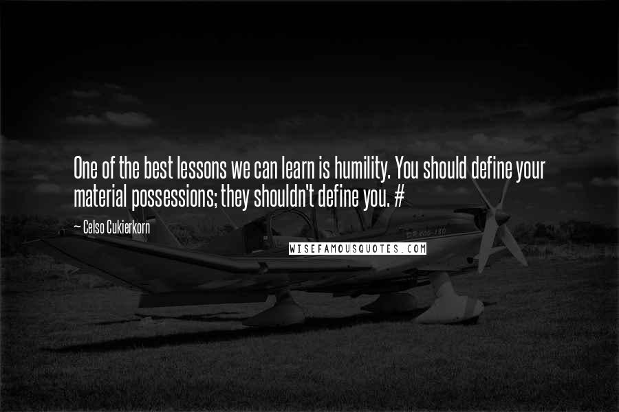 Celso Cukierkorn Quotes: One of the best lessons we can learn is humility. You should define your material possessions; they shouldn't define you. #