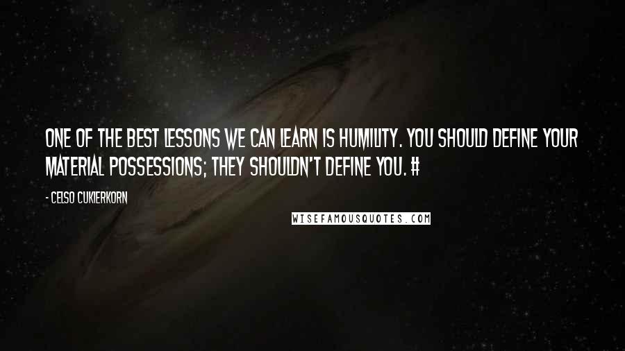 Celso Cukierkorn Quotes: One of the best lessons we can learn is humility. You should define your material possessions; they shouldn't define you. #