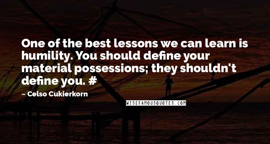 Celso Cukierkorn Quotes: One of the best lessons we can learn is humility. You should define your material possessions; they shouldn't define you. #