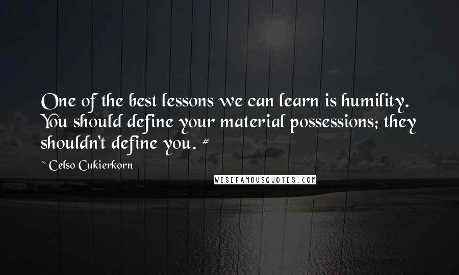 Celso Cukierkorn Quotes: One of the best lessons we can learn is humility. You should define your material possessions; they shouldn't define you. #