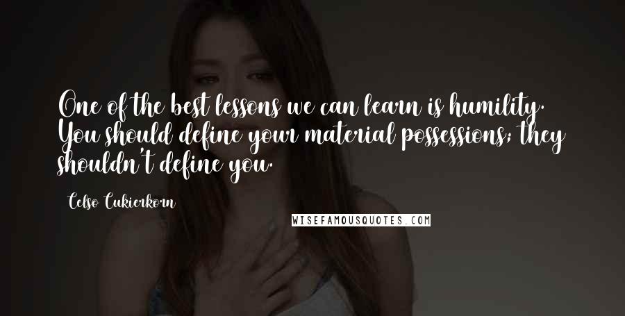 Celso Cukierkorn Quotes: One of the best lessons we can learn is humility. You should define your material possessions; they shouldn't define you. #