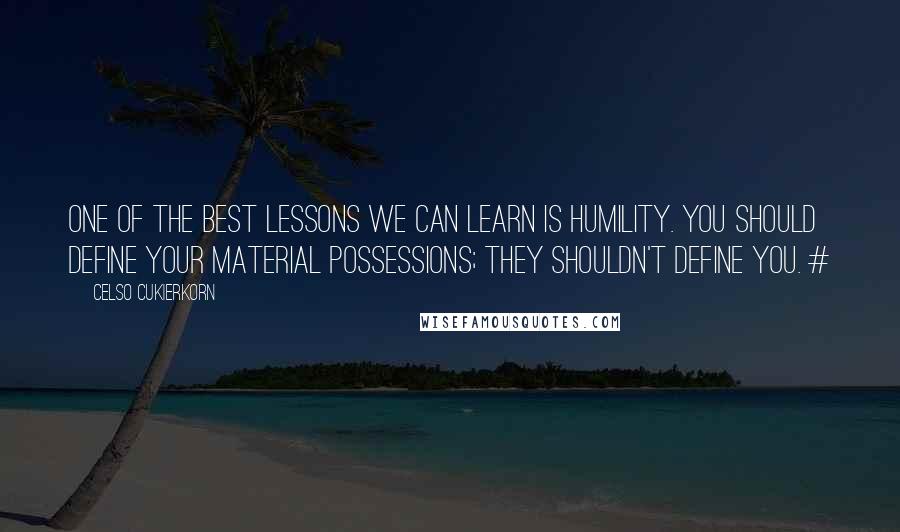 Celso Cukierkorn Quotes: One of the best lessons we can learn is humility. You should define your material possessions; they shouldn't define you. #