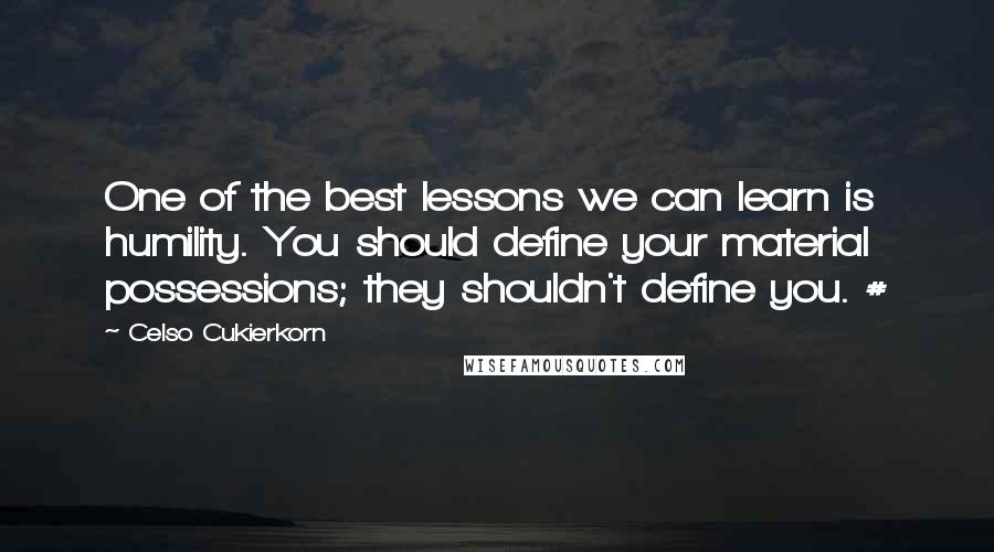 Celso Cukierkorn Quotes: One of the best lessons we can learn is humility. You should define your material possessions; they shouldn't define you. #