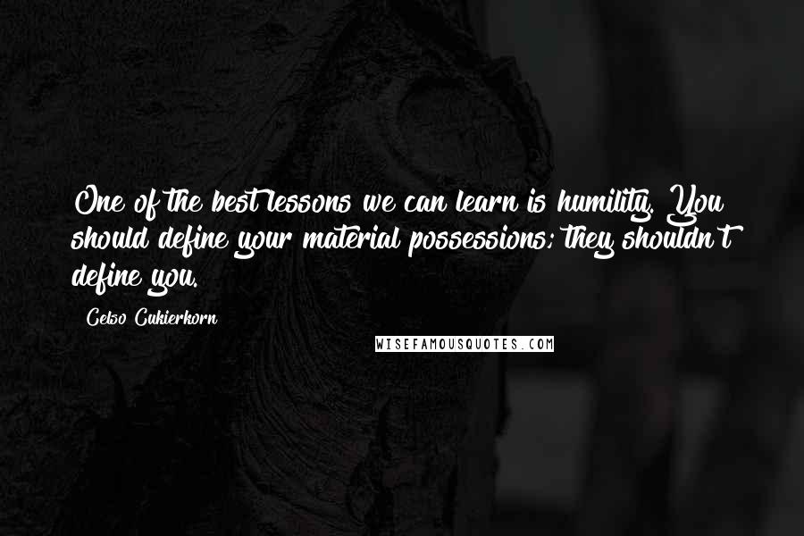 Celso Cukierkorn Quotes: One of the best lessons we can learn is humility. You should define your material possessions; they shouldn't define you. #