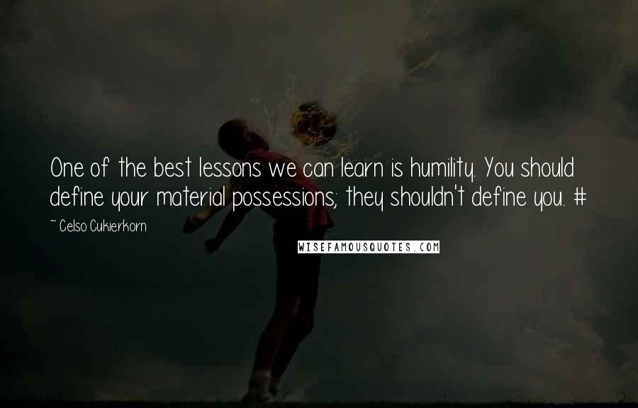 Celso Cukierkorn Quotes: One of the best lessons we can learn is humility. You should define your material possessions; they shouldn't define you. #