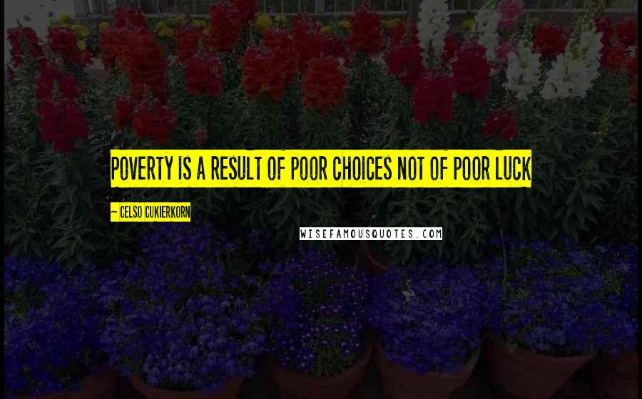 Celso Cukierkorn Quotes: Poverty is a result of poor choices not of poor luck