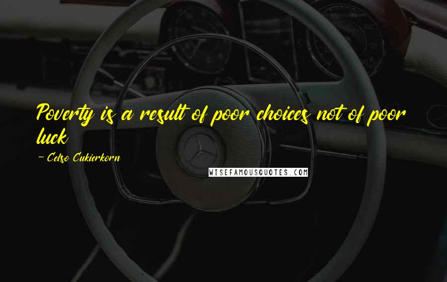 Celso Cukierkorn Quotes: Poverty is a result of poor choices not of poor luck