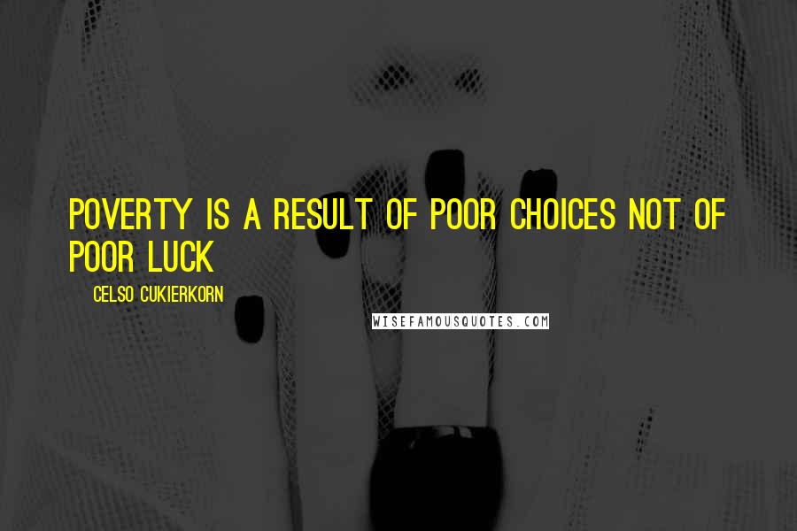 Celso Cukierkorn Quotes: Poverty is a result of poor choices not of poor luck