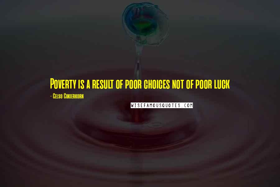 Celso Cukierkorn Quotes: Poverty is a result of poor choices not of poor luck