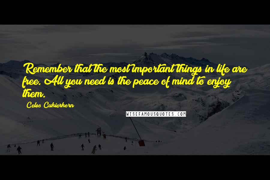 Celso Cukierkorn Quotes: Remember that the most important things in life are free. All you need is the peace of mind to enjoy them.